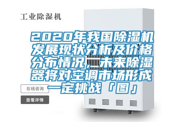 2020年我國除濕機發(fā)展現(xiàn)狀分析及價格分布情況，未來除濕器將對空調(diào)市場形成一定挑戰(zhàn)「圖」
