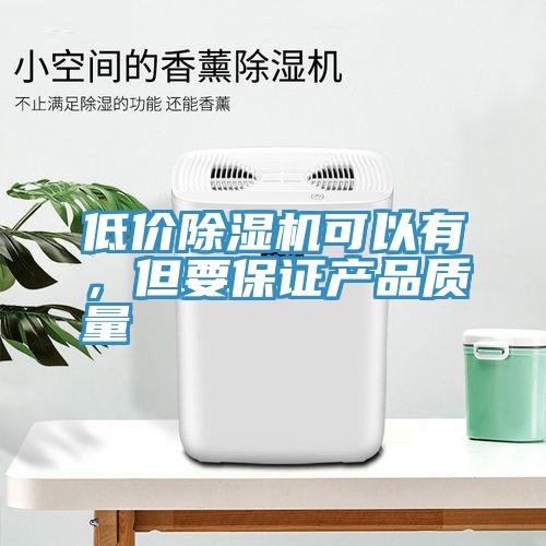 低價除濕機可以有，但要保證產品質量