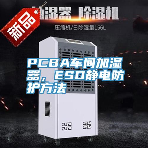 PCBA車間加濕器，ESD靜電防護(hù)方法
