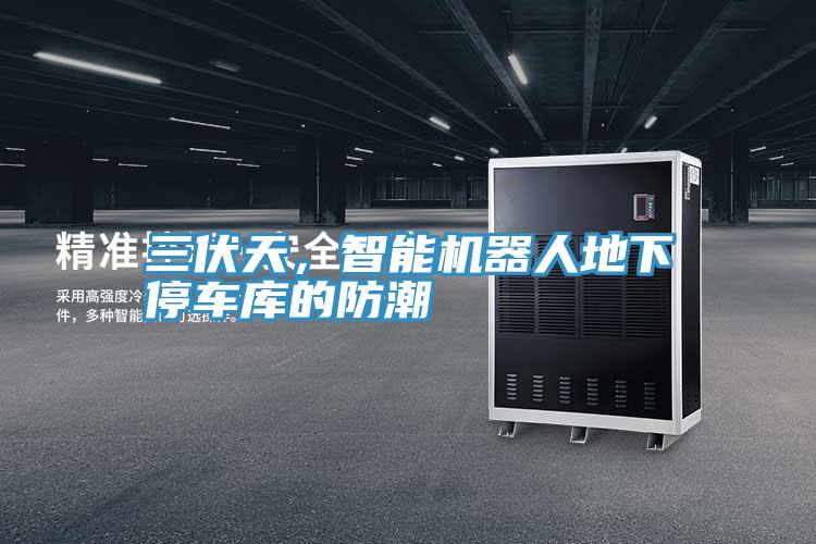 三伏天，智能機器人地下停車庫的防潮