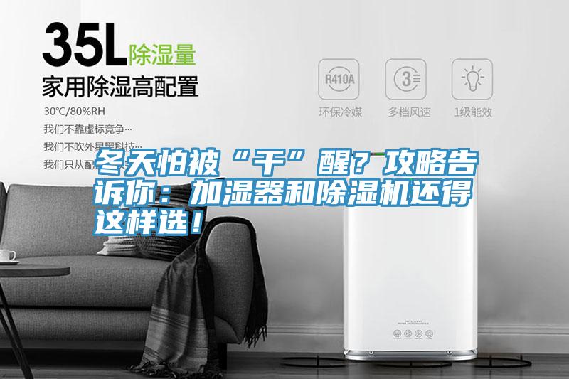 冬天怕被“干”醒？攻略告訴你：加濕器和除濕機(jī)還得這樣選！
