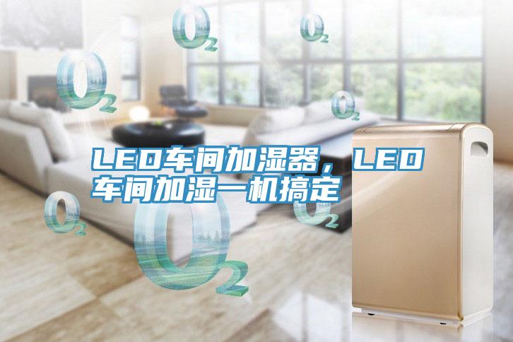 LED車間加濕器，LED車間加濕一機(jī)搞定