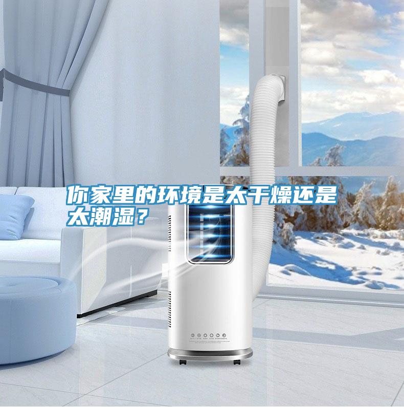 你家里的環(huán)境是太干燥還是太潮濕？
