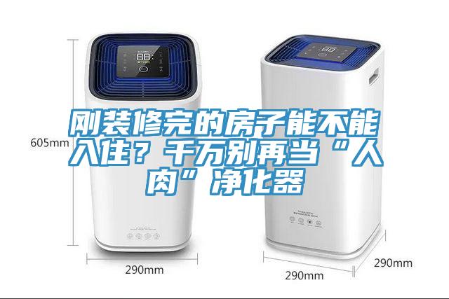 剛裝修完的房子能不能入??？千萬別再當(dāng)“人肉”凈化器