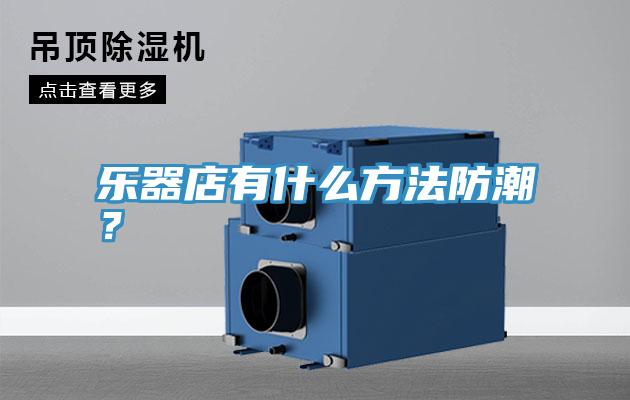 樂器店有什么方法防潮？