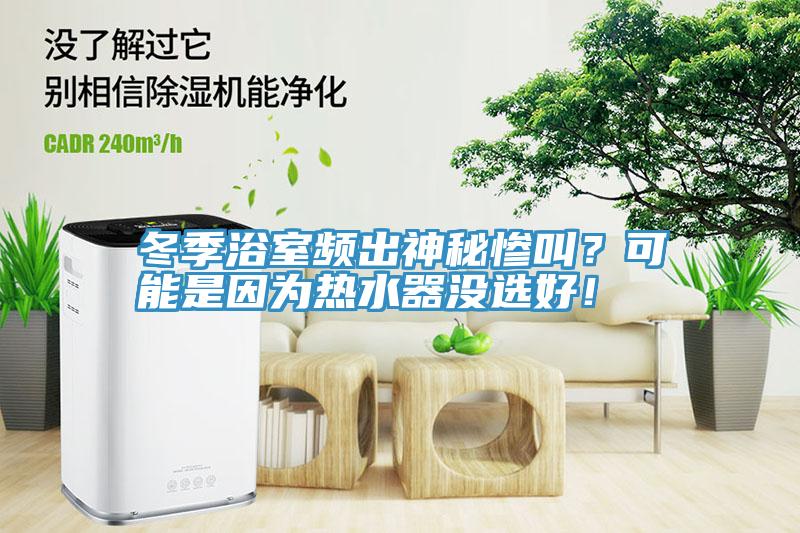 冬季浴室頻出神秘慘叫？可能是因?yàn)闊崴鳑]選好！