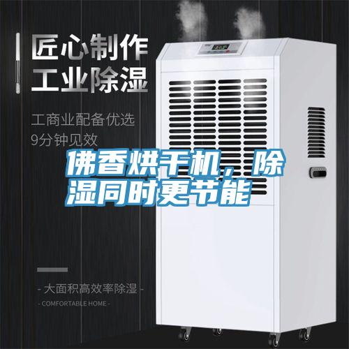 佛香烘干機(jī)，除濕同時(shí)更節(jié)能