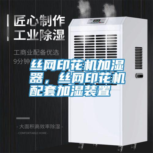絲網(wǎng)印花機加濕器，絲網(wǎng)印花機配套加濕裝置