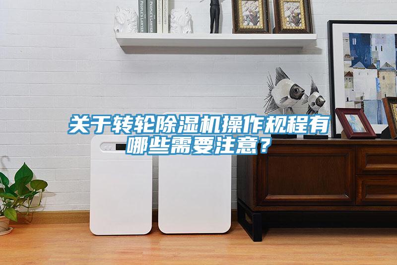關于轉輪除濕機操作規(guī)程有哪些需要注意？
