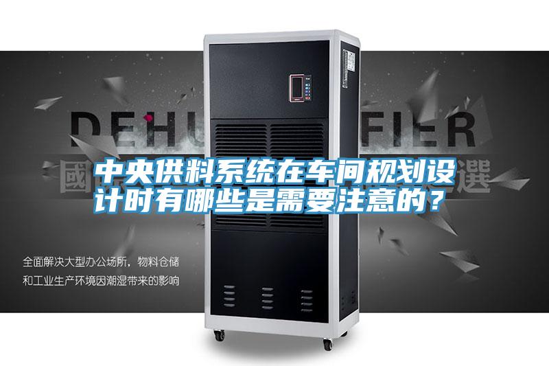 中央供料系統(tǒng)在車間規(guī)劃設計時有哪些是需要注意的？