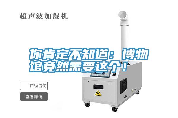 你肯定不知道：博物館竟然需要這個！