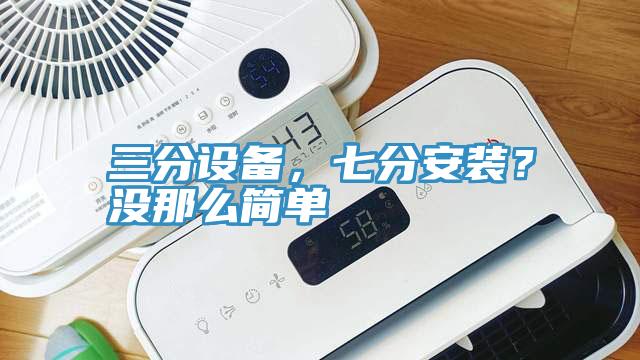 三分設(shè)備，七分安裝？沒那么簡(jiǎn)單
