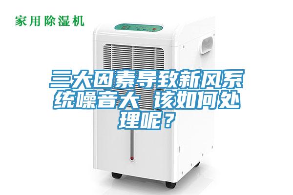 三大因素導致新風系統(tǒng)噪音大 該如何處理呢？