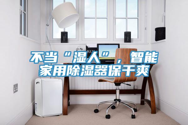 不當“濕人”，智能家用除濕器保干爽