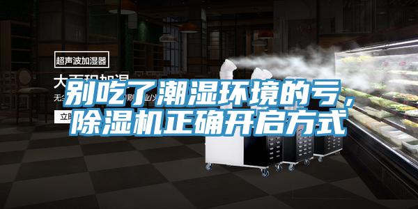 別吃了潮濕環(huán)境的虧，除濕機正確開啟方式