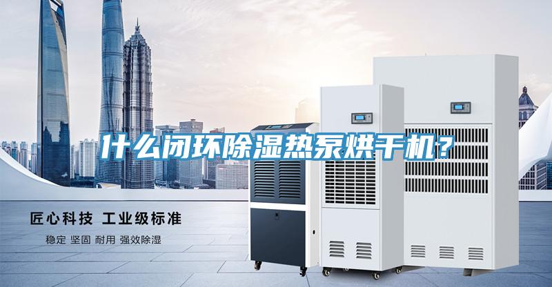 什么閉環(huán)除濕熱泵烘干機？