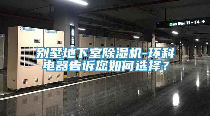別墅地下室除濕機(jī)-環(huán)科電器告訴您如何選擇？