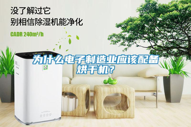為什么電子制造業(yè)應(yīng)該配備烘干機(jī)？