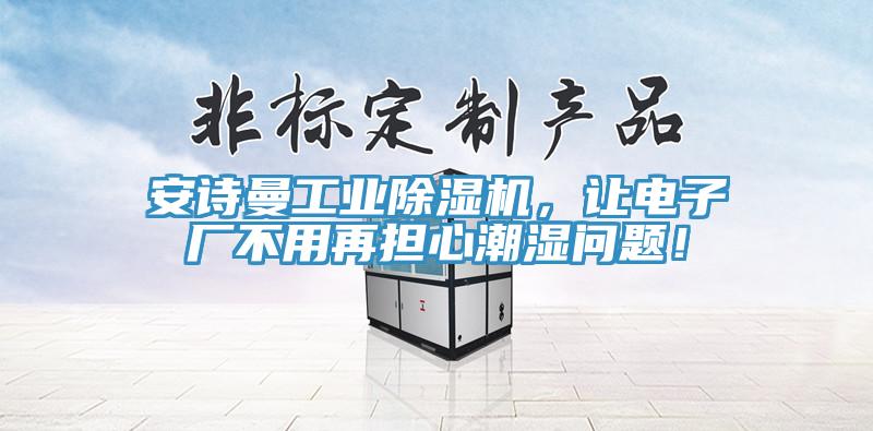 安詩(shī)曼工業(yè)除濕機(jī)，讓電子廠不用再擔(dān)心潮濕問(wèn)題！