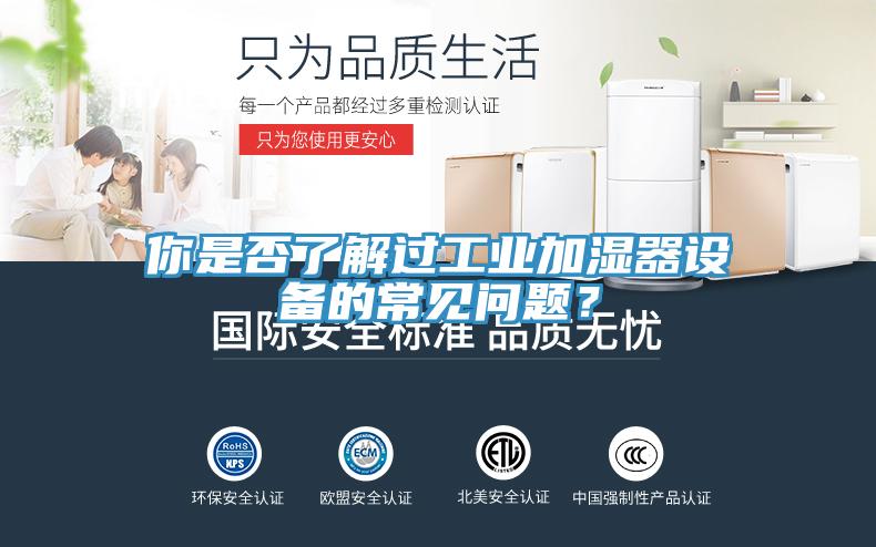 你是否了解過(guò)工業(yè)加濕器設(shè)備的常見(jiàn)問(wèn)題？
