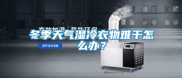 冬季天氣濕冷衣物難干怎么辦？