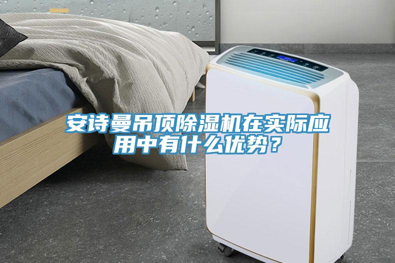 安詩曼吊頂除濕機(jī)在實(shí)際應(yīng)用中有什么優(yōu)勢？