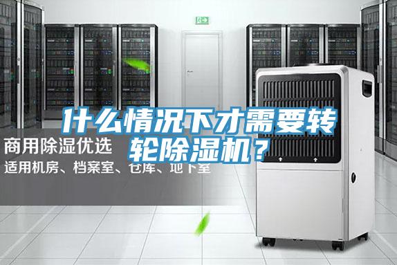 什么情況下才需要轉(zhuǎn)輪除濕機(jī)？