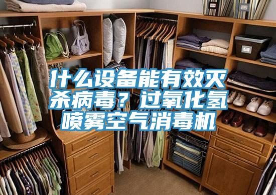 什么設(shè)備能有效滅殺病毒？過氧化氫噴霧空氣消毒機