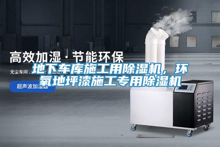 地下車庫施工用除濕機，環(huán)氧地坪漆施工專用除濕機