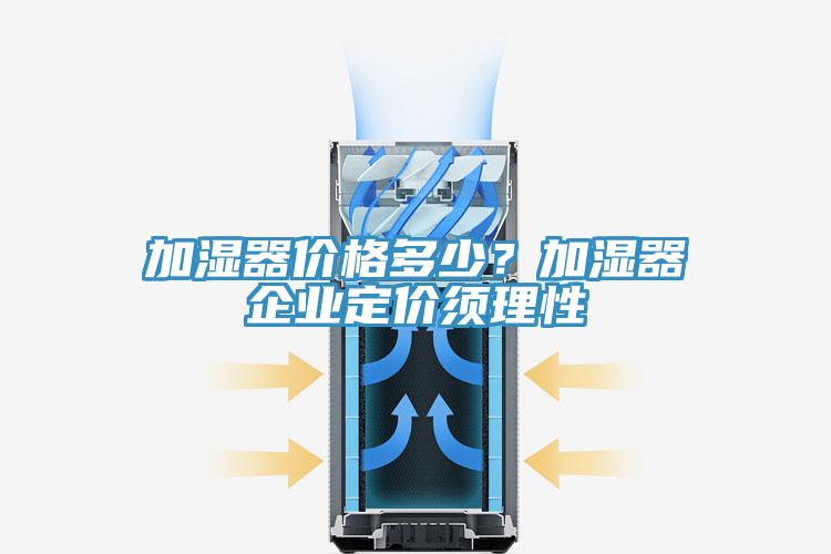 加濕器價格多少？加濕器企業(yè)定價須理性