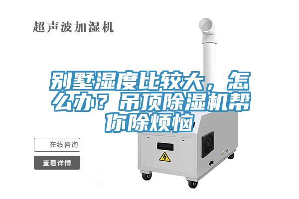 別墅濕度比較大，怎么辦？吊頂除濕機(jī)幫你除煩惱