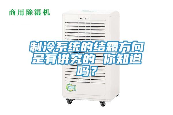 制冷系統(tǒng)的結(jié)霜方向是有講究的 你知道嗎？