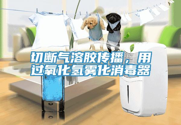 切斷氣溶膠傳播，用過(guò)氧化氫霧化消毒器