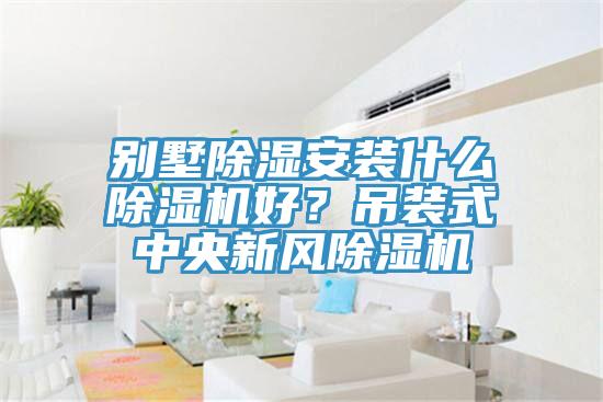 別墅除濕安裝什么除濕機(jī)好？吊裝式中央新風(fēng)除濕機(jī)