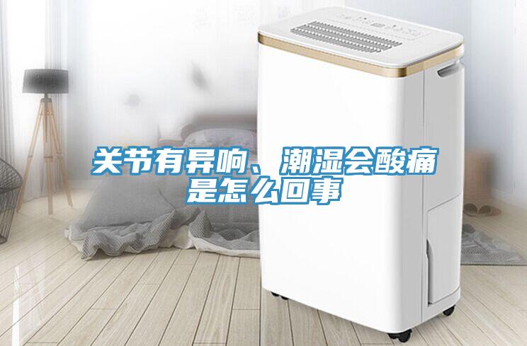 關(guān)節(jié)有異響、潮濕會酸痛是怎么回事