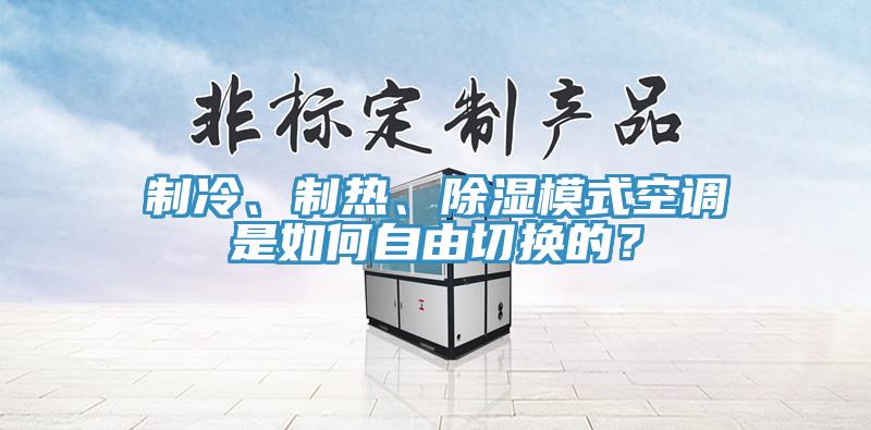 制冷、制熱、除濕模式空調(diào)是如何自由切換的？