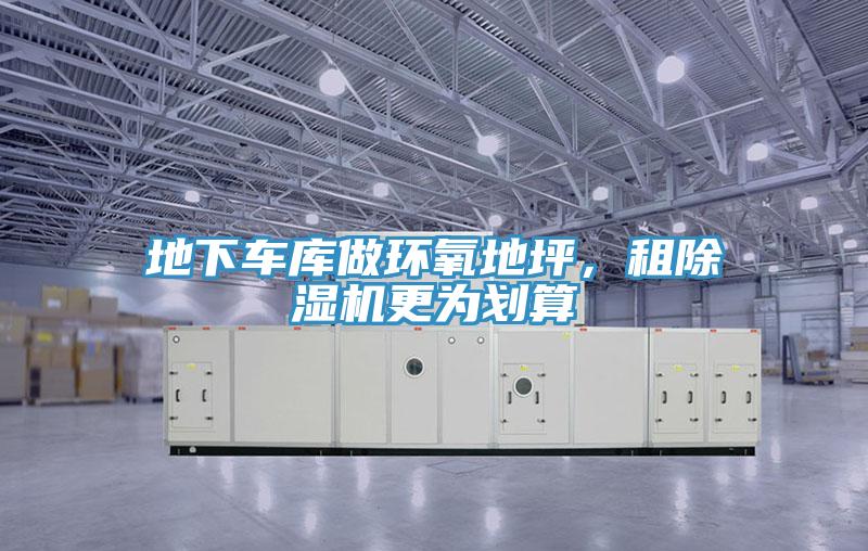 地下車庫做環(huán)氧地坪，租除濕機更為劃算
