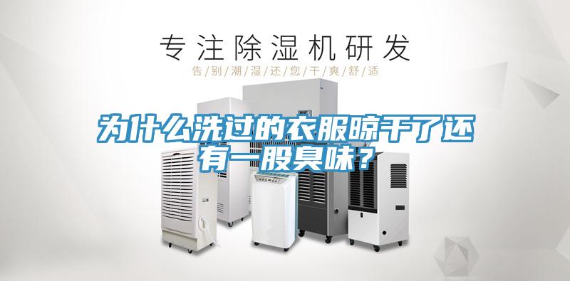 為什么洗過(guò)的衣服晾干了還有一股臭味？