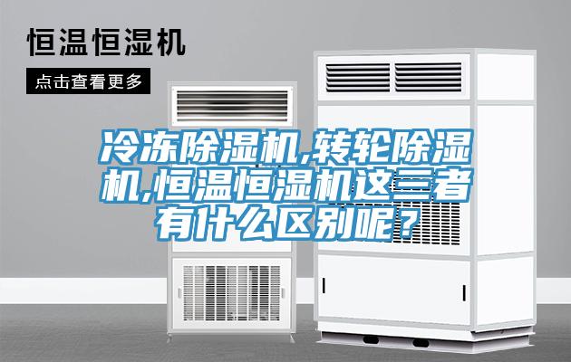 冷凍除濕機(jī),轉(zhuǎn)輪除濕機(jī),恒溫恒濕機(jī)這三者有什么區(qū)別呢？