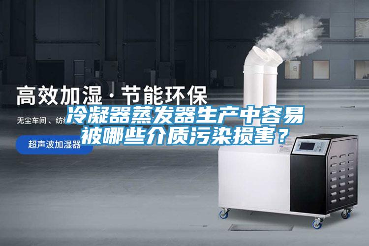 冷凝器蒸發(fā)器生產(chǎn)中容易被哪些介質(zhì)污染損害？