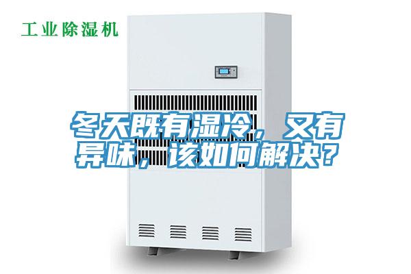 冬天既有濕冷，又有異味，該如何解決？