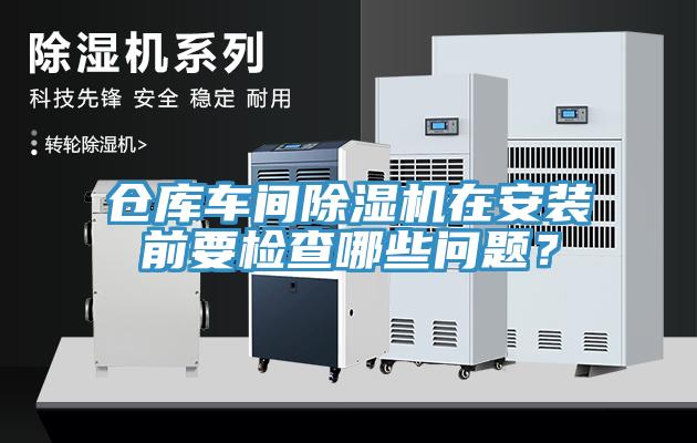 倉庫車間除濕機在安裝前要檢查哪些問題？