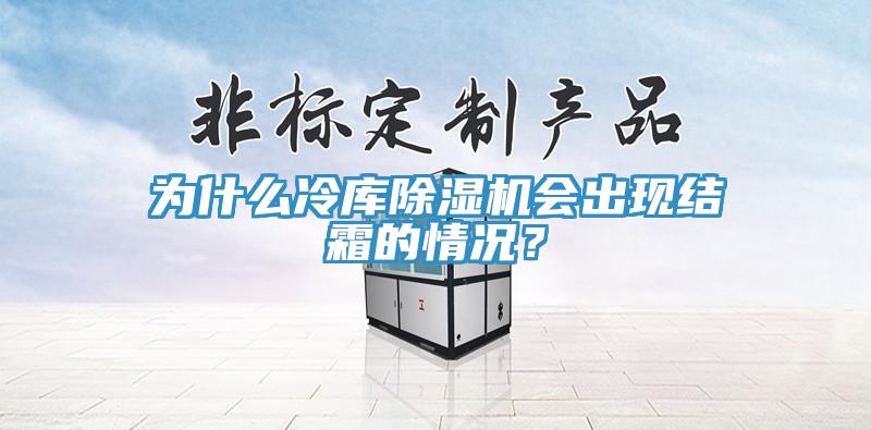 為什么冷庫除濕機會出現結霜的情況？