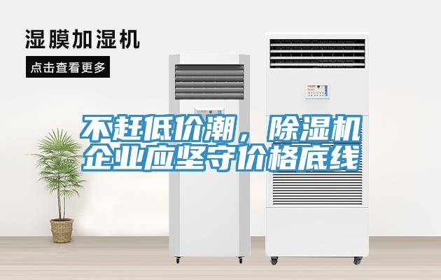 不趕低價(jià)潮，除濕機(jī)企業(yè)應(yīng)堅(jiān)守價(jià)格底線