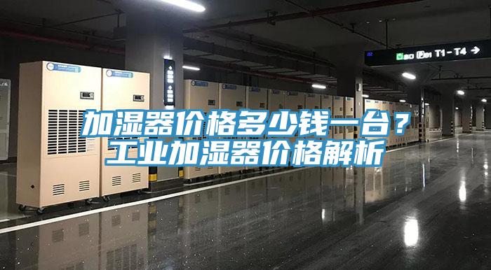 加濕器價(jià)格多少錢一臺(tái)？工業(yè)加濕器價(jià)格解析
