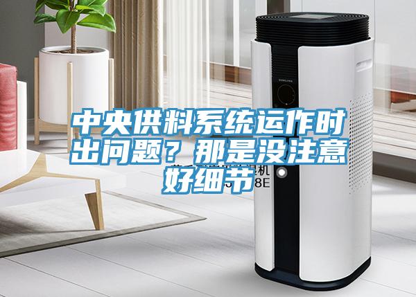 中央供料系統(tǒng)運作時出問題？那是沒注意好細(xì)節(jié)