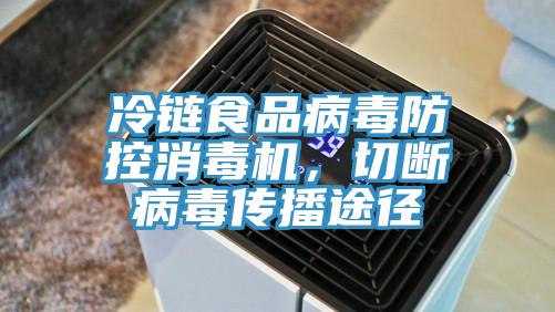 冷鏈?zhǔn)称凡《痉揽叵緳C(jī)，切斷病毒傳播途徑