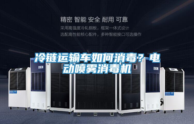 冷鏈運(yùn)輸車(chē)如何消毒？電動(dòng)噴霧消毒機(jī)