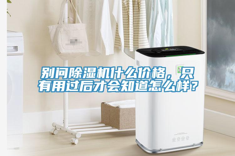 別問除濕機(jī)什么價(jià)格，只有用過后才會(huì)知道怎么樣？