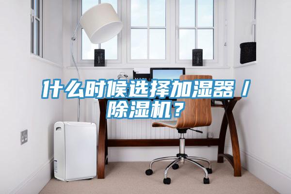 什么時(shí)候選擇加濕器／除濕機(jī)？